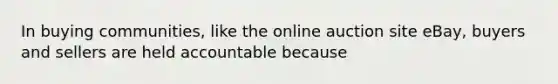 In buying communities, like the online auction site eBay, buyers and sellers are held accountable because