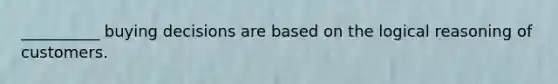 __________ buying decisions are based on the logical reasoning of customers.