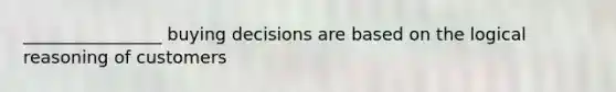 ________________ buying decisions are based on the logical reasoning of customers