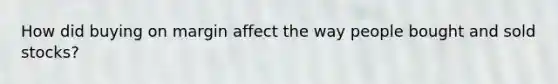 How did buying on margin affect the way people bought and sold stocks?