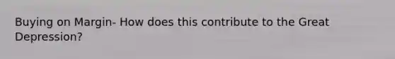 Buying on Margin- How does this contribute to the Great Depression?