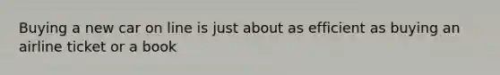 Buying a new car on line is just about as efficient as buying an airline ticket or a book