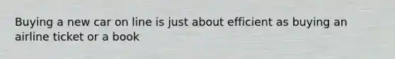 Buying a new car on line is just about efficient as buying an airline ticket or a book