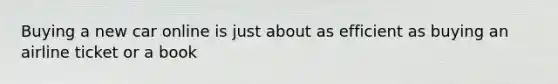 Buying a new car online is just about as efficient as buying an airline ticket or a book