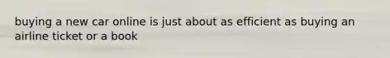buying a new car online is just about as efficient as buying an airline ticket or a book