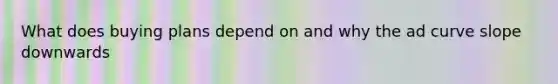 What does buying plans depend on and why the ad curve slope downwards