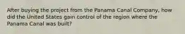 After buying the project from the Panama Canal Company, how did the United States gain control of the region where the Panama Canal was built?