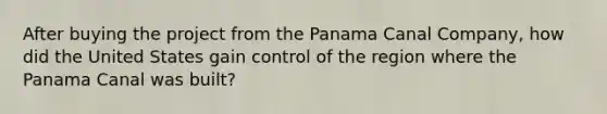 After buying the project from the Panama Canal Company, how did the United States gain control of the region where the Panama Canal was built?