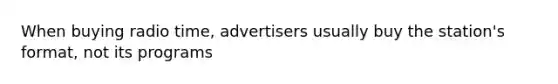 When buying radio time, advertisers usually buy the station's format, not its programs