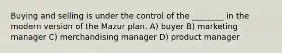 Buying and selling is under the control of the ________ in the modern version of the Mazur plan. A) buyer B) marketing manager C) merchandising manager D) product manager