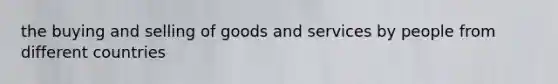 the buying and selling of goods and services by people from different countries
