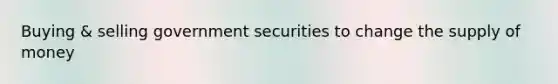 Buying & selling government securities to change the supply of money