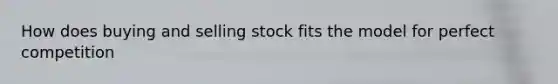 How does buying and selling stock fits the model for perfect competition