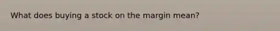 What does buying a stock on the margin mean?