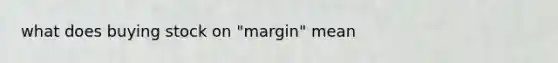 what does buying stock on "margin" mean