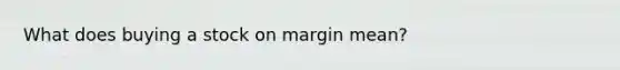 What does buying a stock on margin mean?