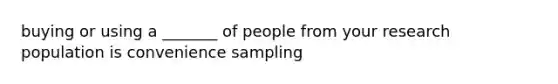 buying or using a _______ of people from your research population is convenience sampling