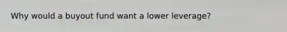 Why would a buyout fund want a lower leverage?