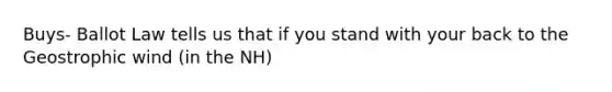 Buys- Ballot Law tells us that if you stand with your back to the Geostrophic wind (in the NH)