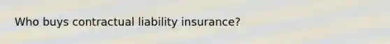 Who buys contractual liability insurance?