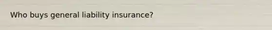 Who buys general liability insurance?