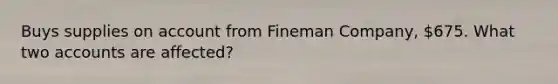 Buys supplies on account from Fineman Company, 675. What two accounts are affected?