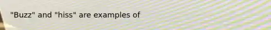 "Buzz" and "hiss" are examples of