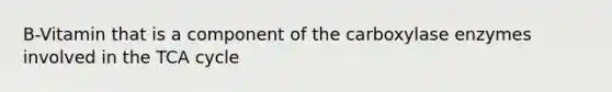 B-Vitamin that is a component of the carboxylase enzymes involved in the TCA cycle