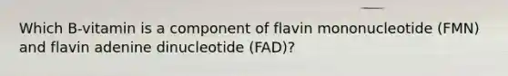 Which B-vitamin is a component of flavin mononucleotide (FMN) and flavin adenine dinucleotide (FAD)?