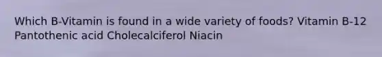 Which B-Vitamin is found in a wide variety of foods? Vitamin B-12 Pantothenic acid Cholecalciferol Niacin