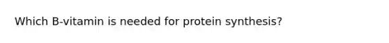 Which B-vitamin is needed for protein synthesis?