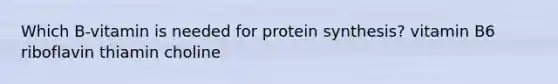 Which B-vitamin is needed for protein synthesis? vitamin B6 riboflavin thiamin choline