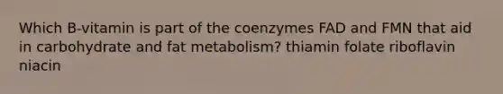 Which B-vitamin is part of the coenzymes FAD and FMN that aid in carbohydrate and fat metabolism? thiamin folate riboflavin niacin