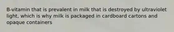 B-vitamin that is prevalent in milk that is destroyed by ultraviolet light, which is why milk is packaged in cardboard cartons and opaque containers