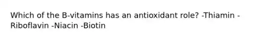 Which of the B-vitamins has an antioxidant role? -Thiamin -Riboflavin -Niacin -Biotin