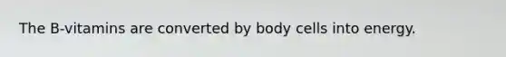 The B-vitamins are converted by body cells into energy.