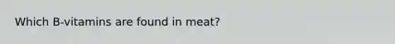 Which B-vitamins are found in meat?