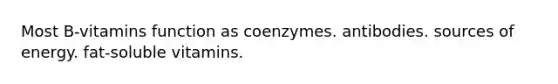 Most B-vitamins function as coenzymes. antibodies. sources of energy. fat-soluble vitamins.