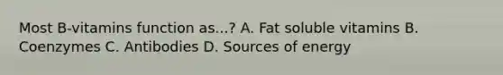 Most B-vitamins function as...? A. Fat soluble vitamins B. Coenzymes C. Antibodies D. Sources of energy