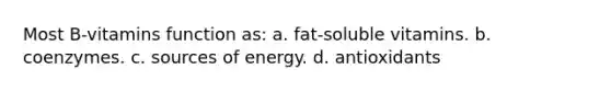 Most B-vitamins function as: a. fat-soluble vitamins. b. coenzymes. c. sources of energy. d. antioxidants