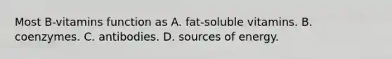 Most B-vitamins function as A. fat-soluble vitamins. B. coenzymes. C. antibodies. D. sources of energy.