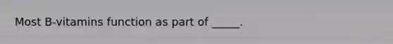 Most B-vitamins function as part of _____.