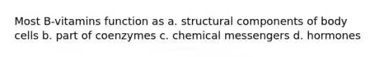 Most B-vitamins function as a. structural components of body cells b. part of coenzymes c. chemical messengers d. hormones