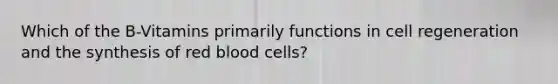 Which of the B-Vitamins primarily functions in cell regeneration and the synthesis of red blood cells?