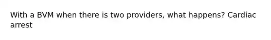 With a BVM when there is two providers, what happens? Cardiac arrest