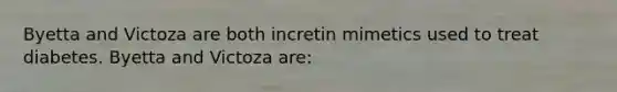 Byetta and Victoza are both incretin mimetics used to treat diabetes. Byetta and Victoza are: