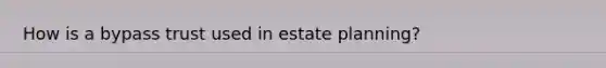How is a bypass trust used in estate planning?