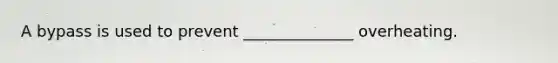 A bypass is used to prevent ______________ overheating.