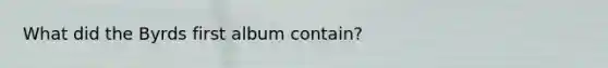What did the Byrds first album contain?