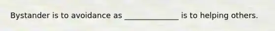 Bystander is to avoidance as ______________ is to helping others.